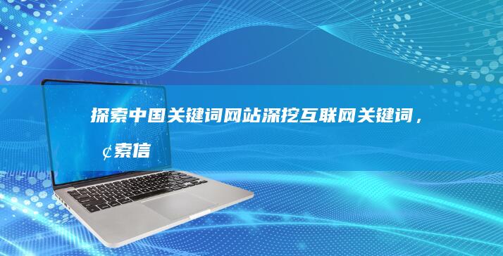 探索中国关键词网站：深挖互联网关键词，探索信息新维度