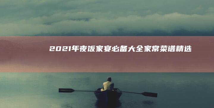 2021年夜饭家宴必备：大全家常菜谱精选