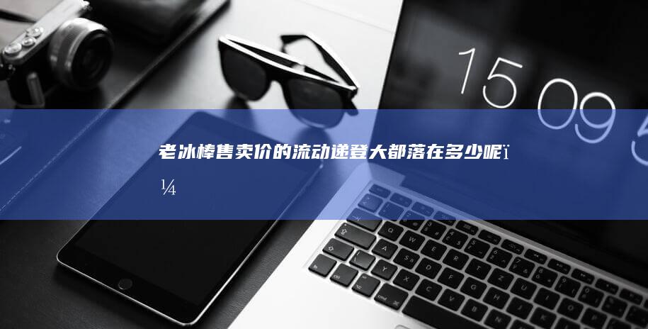 老冰棒售卖价的流动递登大都落在多少呢？